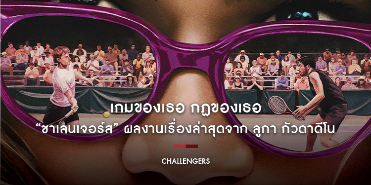 เกมของเธอ กฏของเธอ “Challengers ชาเลนเจอร์ส” ผลงานเรื่องล่าสุดจาก ลูกา กัวดาดีโน วันนี้ในโรงภาพยนตร์